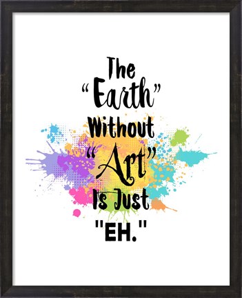 Framed Earth Without Art Is Just Eh - Colorful Splash Print