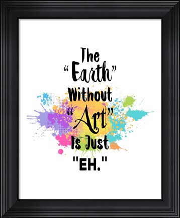Framed Earth Without Art Is Just Eh - Colorful Splash Print