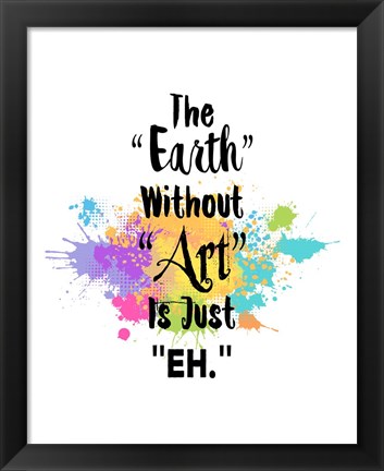 Framed Earth Without Art Is Just Eh - Colorful Splash Print