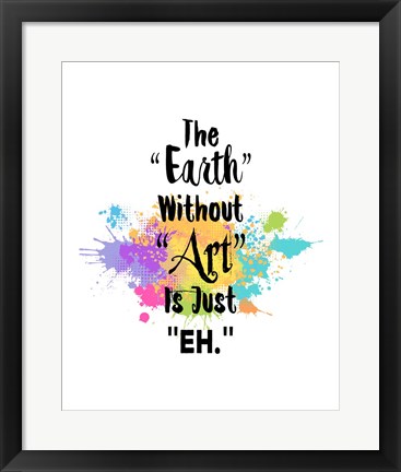 Framed Earth Without Art Is Just Eh - Colorful Splash Print