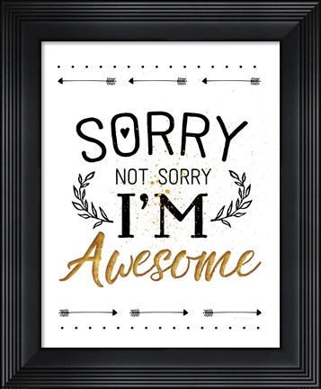 Framed Sorry not Sorry, I&#39;m Awesome Print