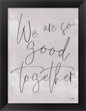 Framed We Are So Good Together Print